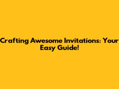 Crafting Awesome Invitations: Your Easy Guide!