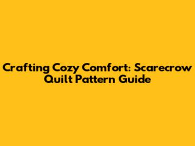 Crafting Cozy Comfort: Scarecrow Quilt Pattern Guide