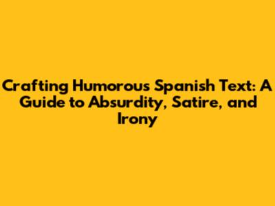 Crafting Humorous Spanish Text: A Guide to Absurdity, Satire, and Irony