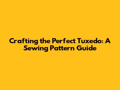 Crafting the Perfect Tuxedo: A Sewing Pattern Guide