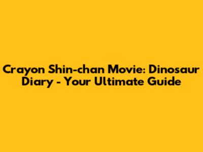 Crayon Shin-chan Movie: Dinosaur Diary - Your Ultimate Guide