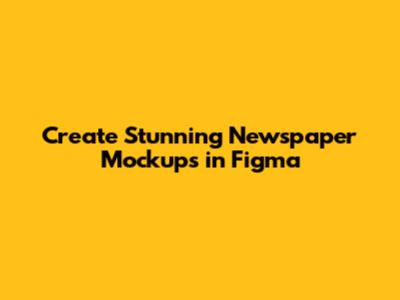 Create Stunning Newspaper Mockups in Figma