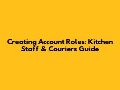 Creating Account Roles: Kitchen Staff & Couriers Guide