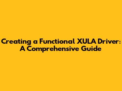 Creating a Functional XULA Driver: A Comprehensive Guide