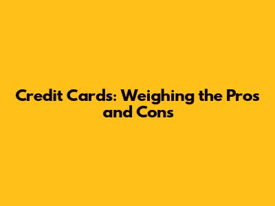 Credit Cards: Weighing the Pros and Cons