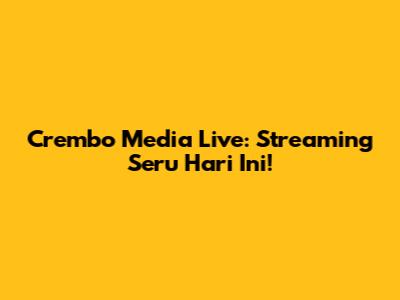 Crembo Media Live: Streaming Seru Hari Ini!