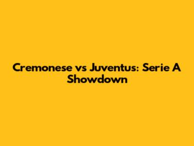 Cremonese vs Juventus: Serie A Showdown