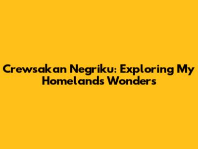 Crewsakan Negriku: Exploring My Homeland's Wonders