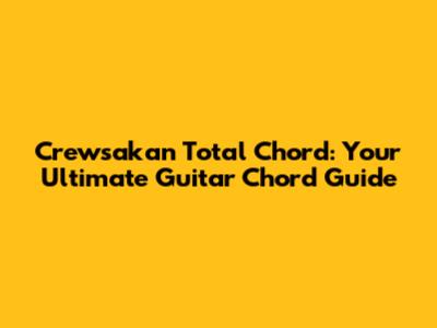 Crewsakan Total Chord: Your Ultimate Guitar Chord Guide