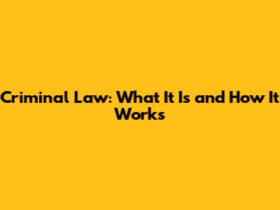 Criminal Law: What It Is and How It Works