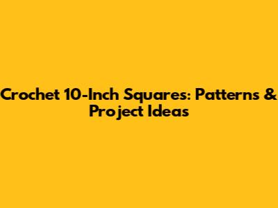 Crochet 10-Inch Squares: Patterns & Project Ideas