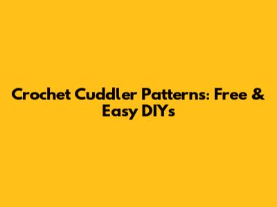Crochet Cuddler Patterns: Free & Easy DIYs