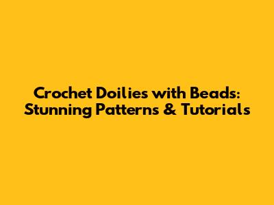 Crochet Doilies with Beads: Stunning Patterns & Tutorials