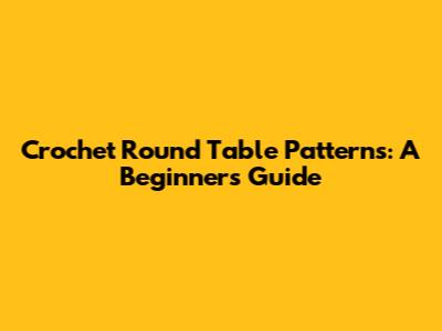 Crochet Round Table Patterns: A Beginner's Guide