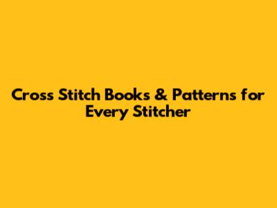 Cross Stitch Books & Patterns for Every Stitcher