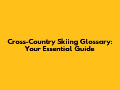 Cross-Country Skiing Glossary: Your Essential Guide