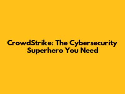 CrowdStrike: The Cybersecurity Superhero You Need