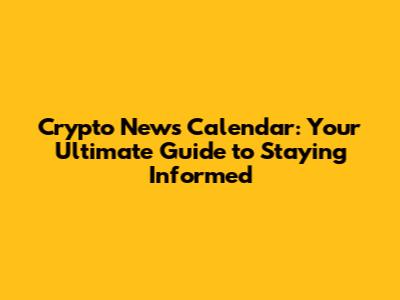 Crypto News Calendar: Your Ultimate Guide to Staying Informed