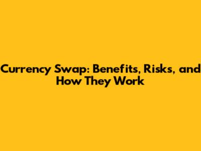 Currency Swap: Benefits, Risks, and How They Work