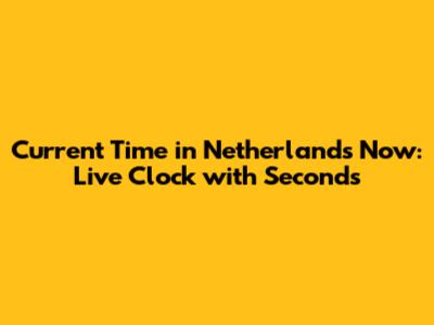 Current Time in Netherlands Now: Live Clock with Seconds