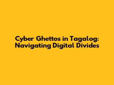 Cyber Ghettos in Tagalog: Navigating Digital Divides