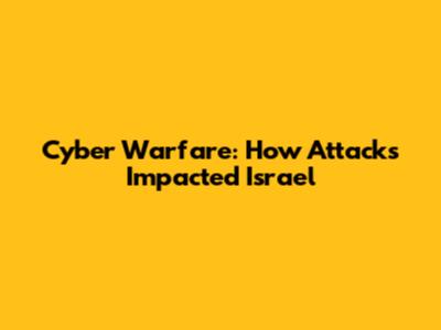 Cyber Warfare: How Attacks Impacted Israel