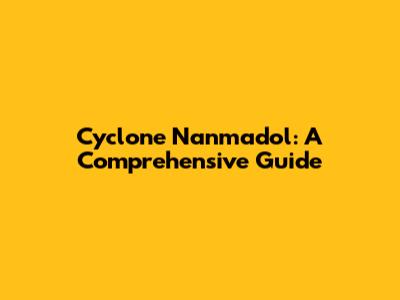 Cyclone Nanmadol: A Comprehensive Guide