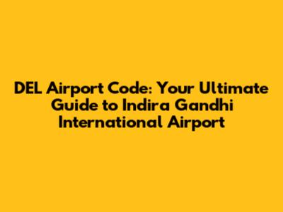 DEL Airport Code: Your Ultimate Guide to Indira Gandhi International Airport