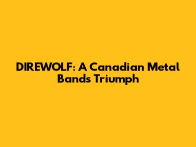 DIREWOLF: A Canadian Metal Band's Triumph