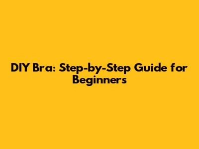 DIY Bra: Step-by-Step Guide for Beginners
