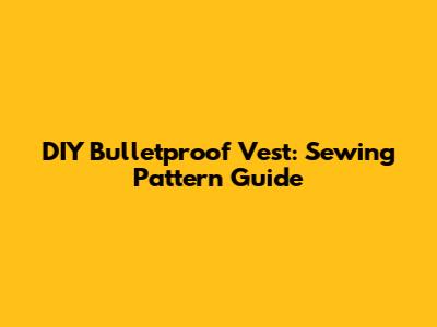 DIY Bulletproof Vest: Sewing Pattern Guide