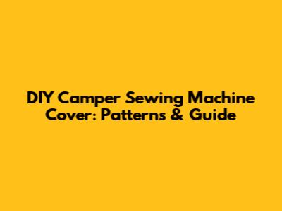 DIY Camper Sewing Machine Cover: Patterns & Guide