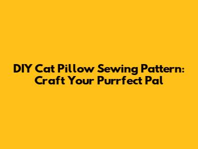 DIY Cat Pillow Sewing Pattern: Craft Your Purrfect Pal