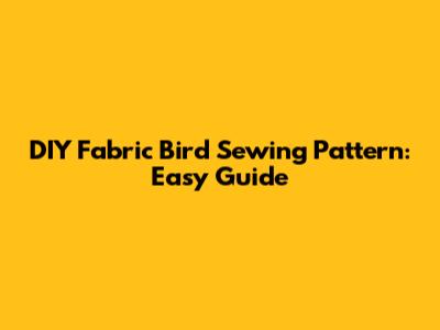 DIY Fabric Bird Sewing Pattern: Easy Guide