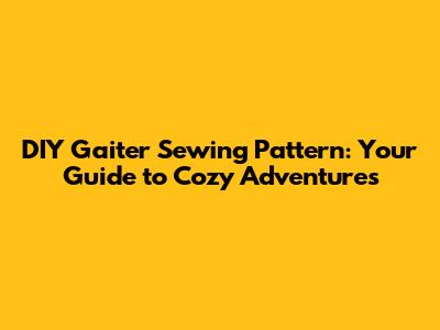 DIY Gaiter Sewing Pattern: Your Guide to Cozy Adventures