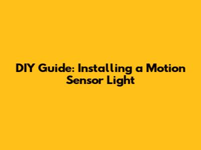 DIY Guide: Installing a Motion Sensor Light
