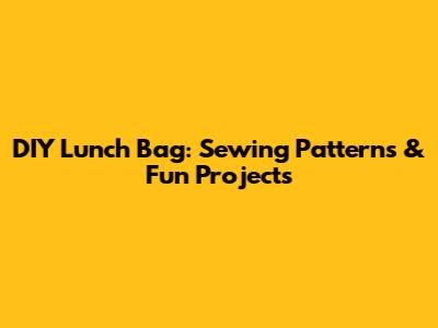 DIY Lunch Bag: Sewing Patterns & Fun Projects