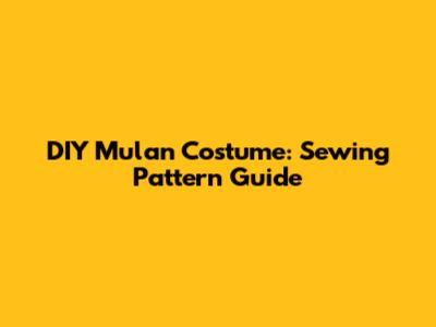 DIY Mulan Costume: Sewing Pattern Guide