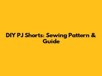 DIY PJ Shorts: Sewing Pattern & Guide