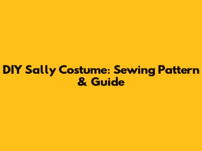 DIY Sally Costume: Sewing Pattern & Guide