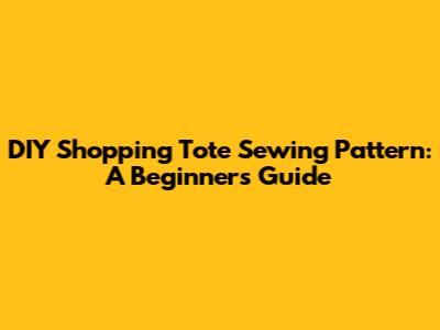 DIY Shopping Tote Sewing Pattern: A Beginner's Guide