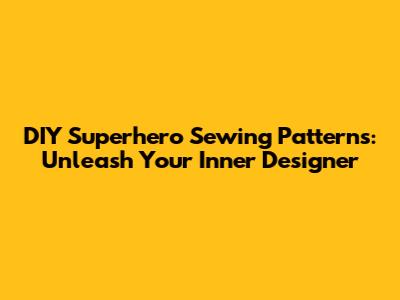DIY Superhero Sewing Patterns: Unleash Your Inner Designer