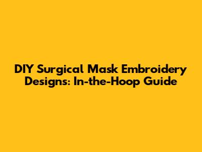 DIY Surgical Mask Embroidery Designs: In-the-Hoop Guide