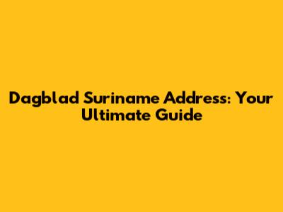 Dagblad Suriname Address: Your Ultimate Guide