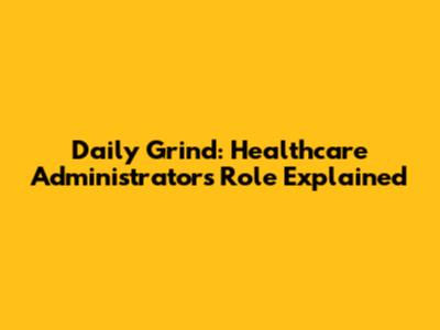Daily Grind: Healthcare Administrator's Role Explained
