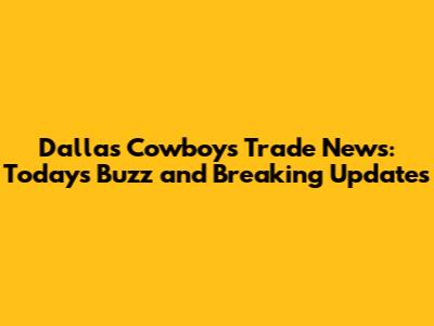 Dallas Cowboys Trade News: Today's Buzz and Breaking Updates