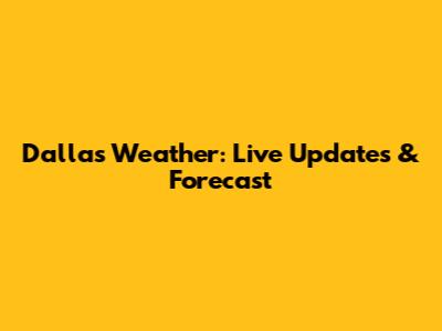 Dallas Weather: Live Updates & Forecast