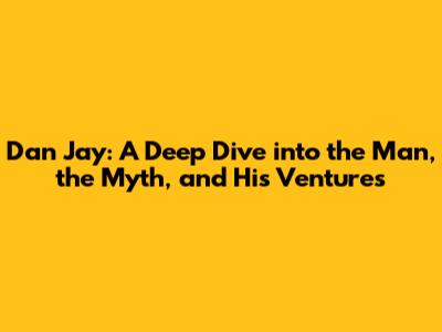 Dan Jay: A Deep Dive into the Man, the Myth, and His Ventures