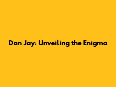 Dan Jay: Unveiling the Enigma