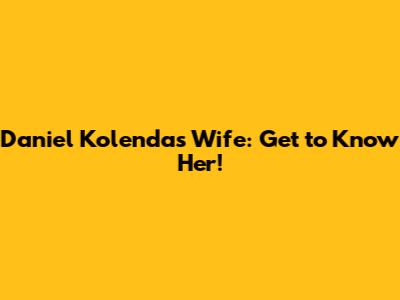 Daniel Kolenda's Wife: Get to Know Her!